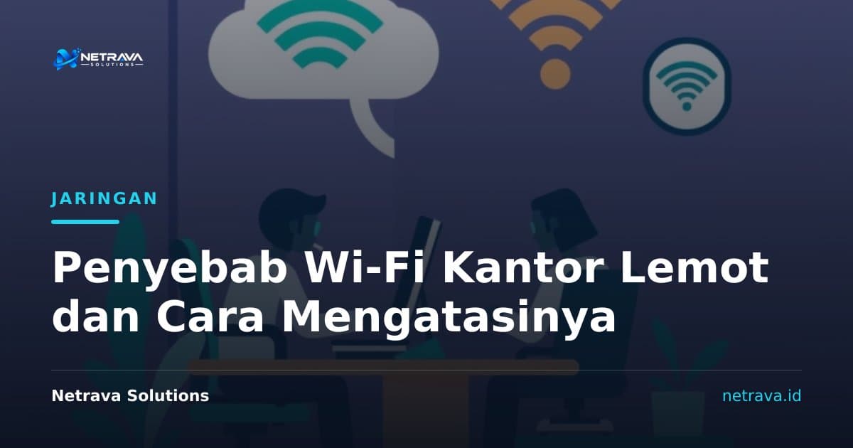 Penyebab Wi-Fi Kantor Lemot dan Cara Mengatasinya